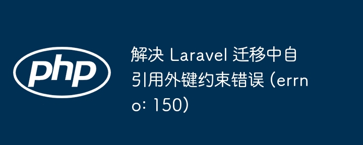 Laravel自引用外键错误怎么解决