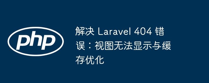 Laravel404解决与视图缓存优化技巧