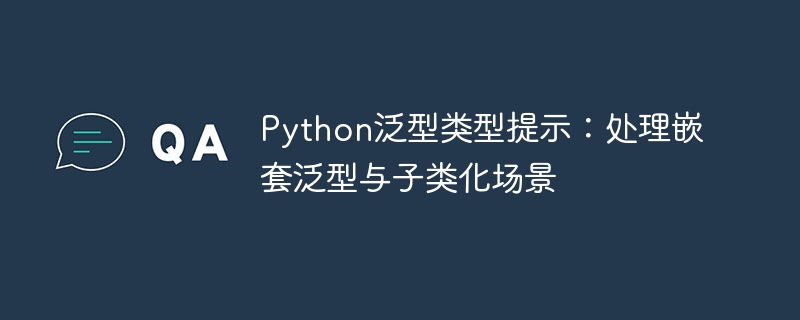 Python泛型嵌套与子类化解析