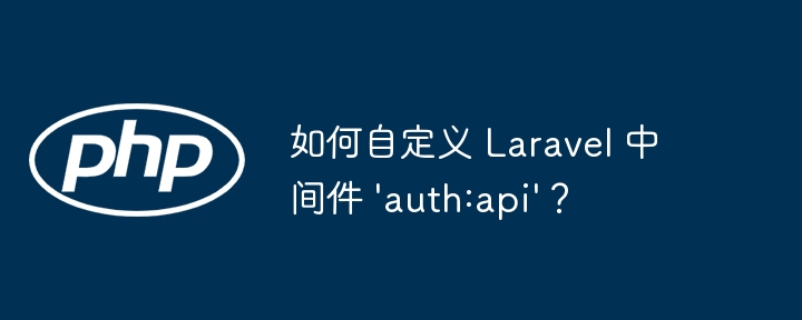 Laravel自定义auth:api中间件教程