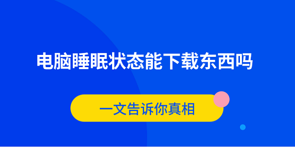 电脑睡眠能下载吗？真相解析