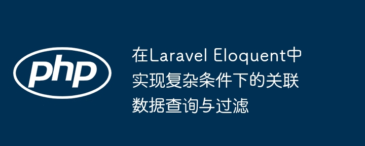 Laravel关联查询与条件过滤技巧解析