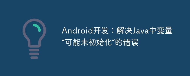 Android开发：Java未初始化变量怎么解决