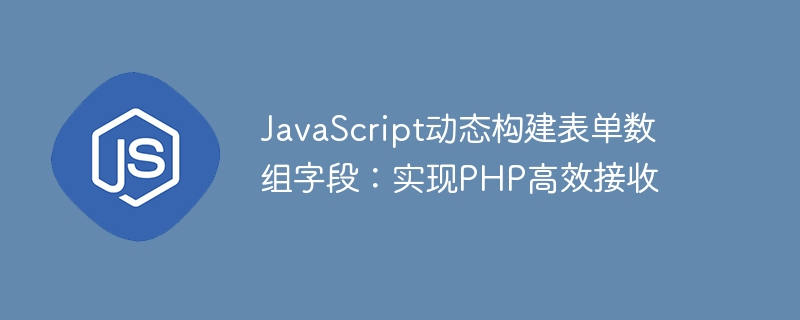 JavaScript动态构建表单数组字段：实现PHP高效接收

