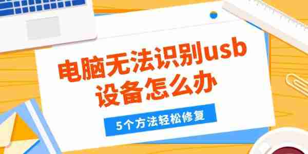 电脑无法识别usb设备怎么办 5个方法轻松修复