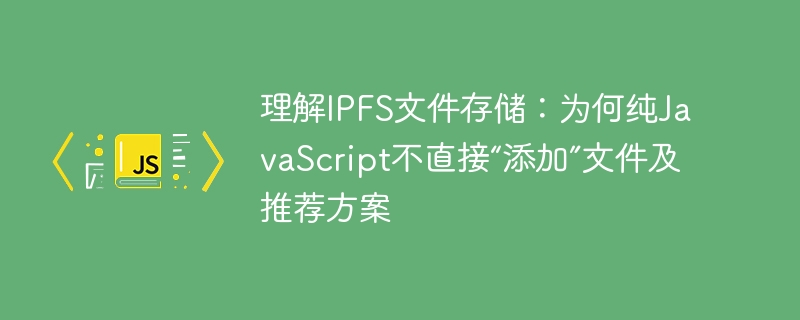 IPFS文件存储：JS无法直接添加原因及解决方法