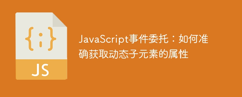 事件委托：动态子元素属性获取技巧