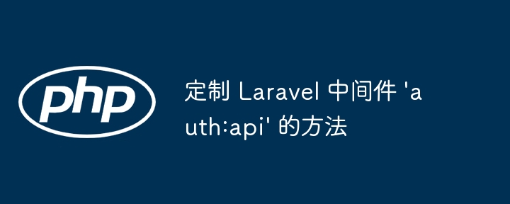 Laravel自定义auth:api中间件方法