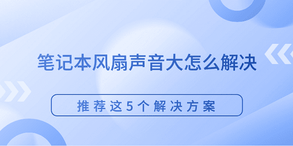 笔记本风扇噪音大？5个实用技巧！