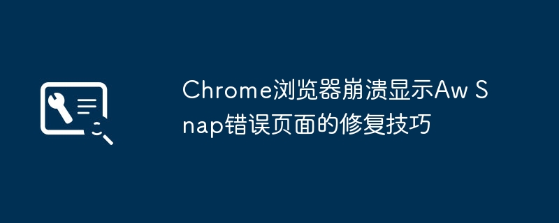 Chrome浏览器崩溃显示Aw Snap错误页面的修复技巧