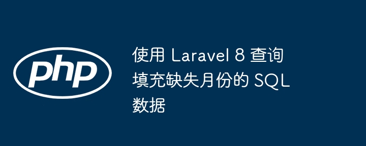 Laravel8查询补全缺失月份方法