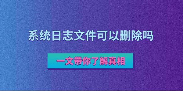 系统日志能删除吗？真相解析！