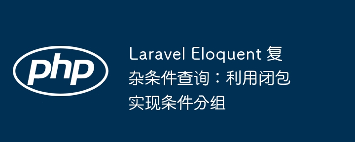 Laravel闭包实现复杂查询条件分组技巧