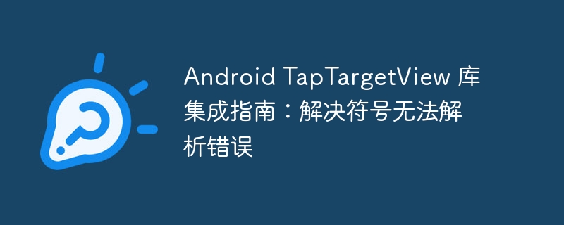 AndroidTapTargetView集成常见问题解答