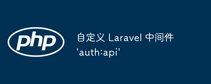 Laravel自定义auth:api中间件方法