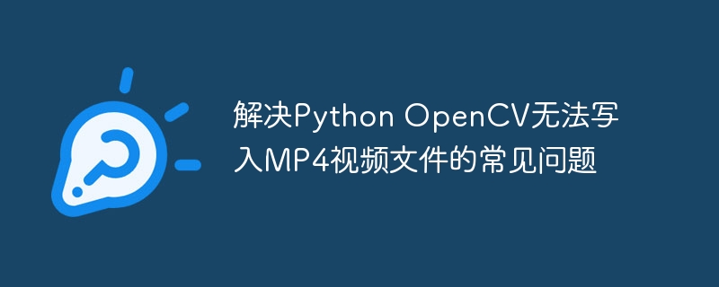 OpenCV无法导出MP4？常见解决方法大全