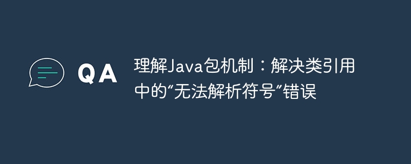 Java包机制解析：解决类引用错误方法