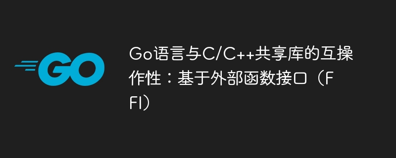 Go与C/C++共享库FFI互操作教程