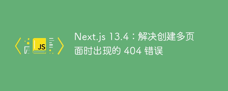 Next.js13.4多页面404解决方法分享
