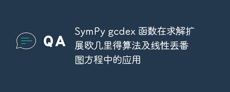 SymPy gcdex 函数在求解扩展欧几里得算法及线性丢番图方程中的应用
