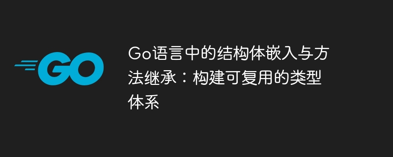 Go语言中的结构体嵌入与方法继承：构建可复用的类型体系