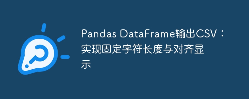 Pandas导出CSV：固定长度与对齐设置