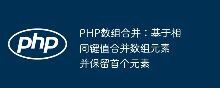 PHP数组合并：相同键保留第一个元素