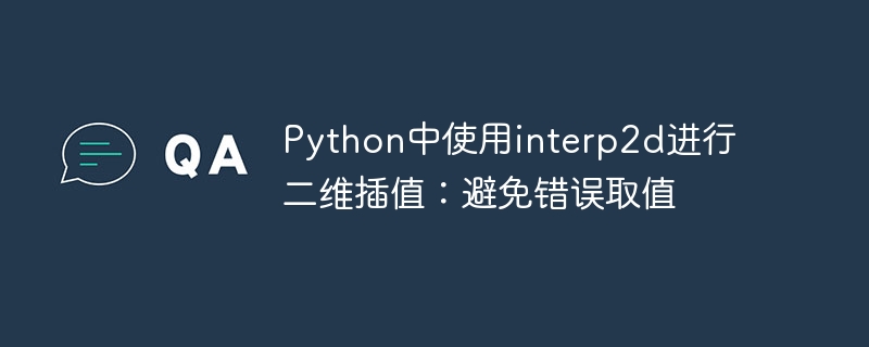 Pythoninterp2d二维插值技巧：正确使用避免错误取值