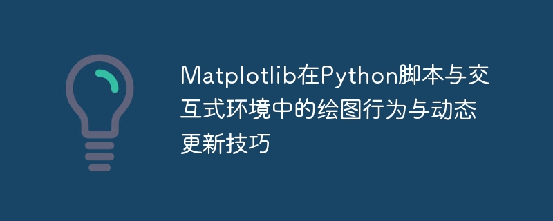 Matplotlib在Python脚本与交互式环境中的绘图行为与动态更新技巧
