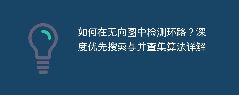 如何在无向图中检测环路？深度优先搜索与并查集算法详解
