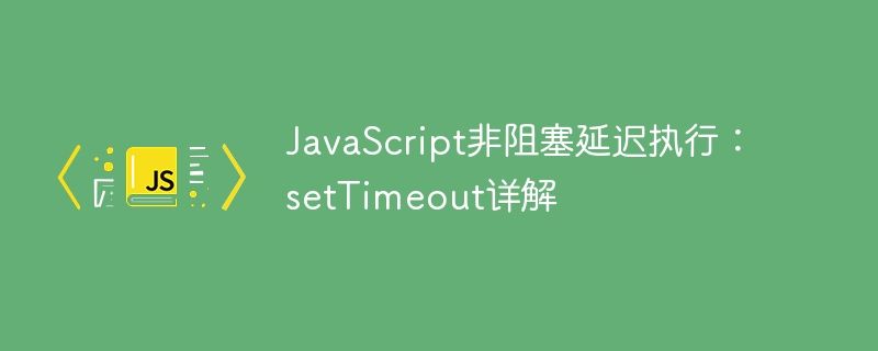 JavaScript非阻塞延迟执行：setTimeout详解
