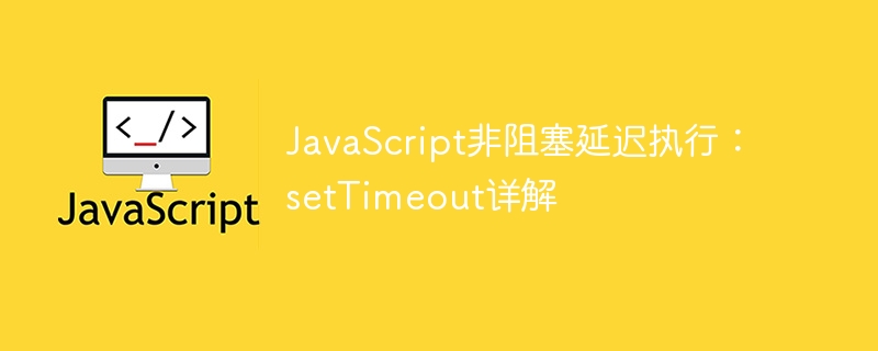 JavaScript延迟执行技巧:setTimeout全面解析