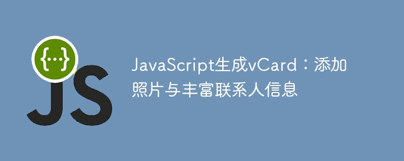 JavaScript生成vCard：添加照片与丰富联系人信息