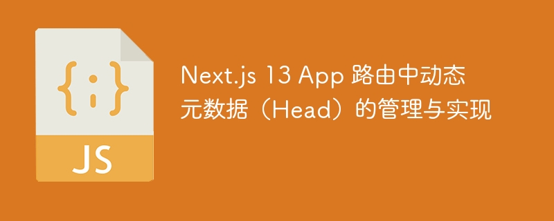 Next.js 13 App 路由中动态元数据（Head）的管理与实现
