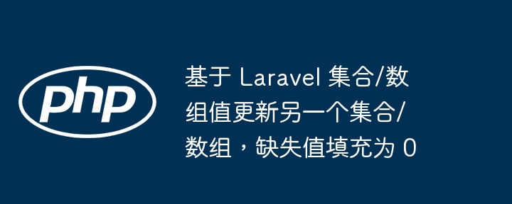 Laravel集合数组更新，缺失值自动补0