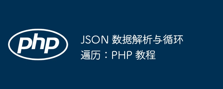PHP教程:JSON解析与循环技巧