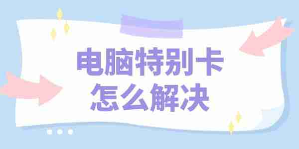 电脑特别卡怎么解决 4个方法丝滑上网