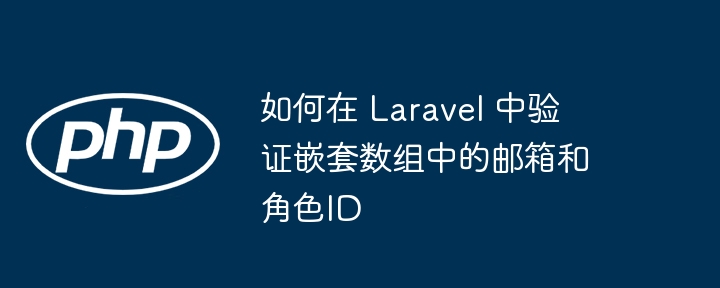 Laravel验证嵌套数组邮箱与角色方法