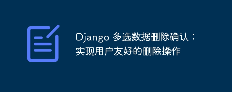 Django 多选数据删除确认：实现用户友好的删除操作