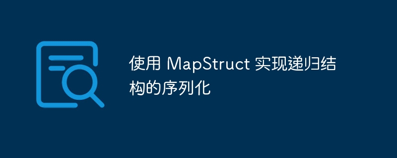 使用 MapStruct 实现递归结构的序列化