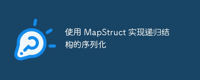 MapStruct递归结构序列化实现方法