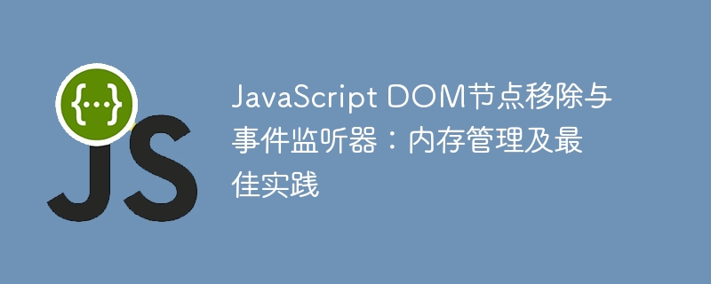 JavaScript DOM节点移除与事件监听器：内存管理及最佳实践
