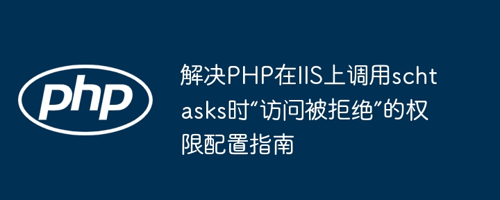 PHP调用schtasks权限配置教程
