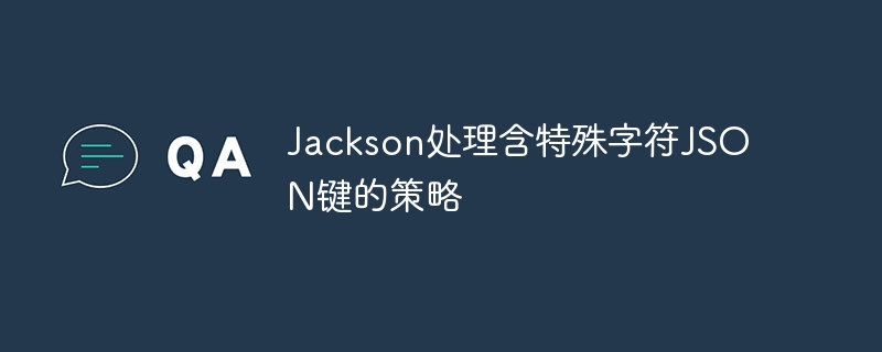 Jackson处理特殊字符JSON键技巧