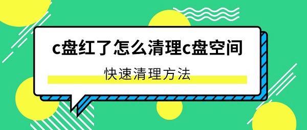C盘变红怎么清理？快速释放空间技巧