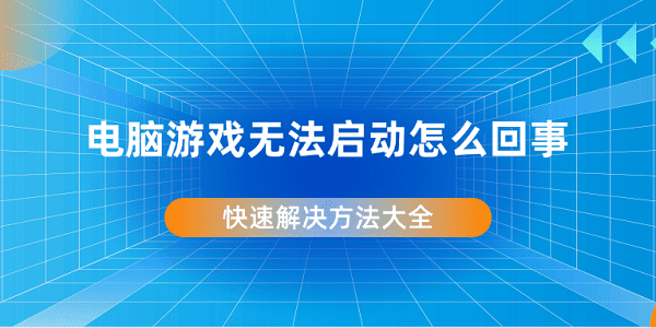电脑游戏启动失败?快速解决方法大全