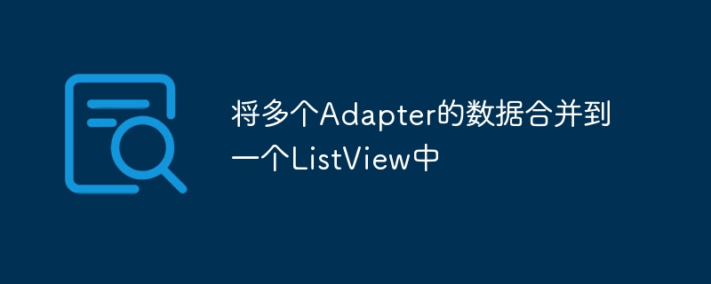多个Adapter合并到一个ListView技巧