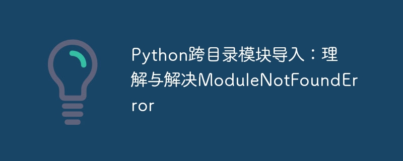 Python跨目录模块导入：理解与解决ModuleNotFoundError
