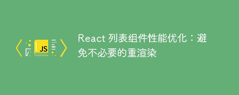 React 列表组件性能优化：避免不必要的重渲染
