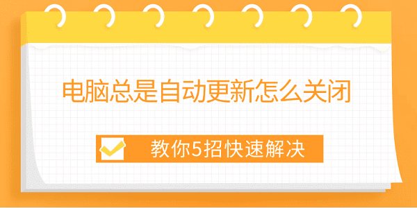 电脑自动更新怎么关？5招教你快速关闭